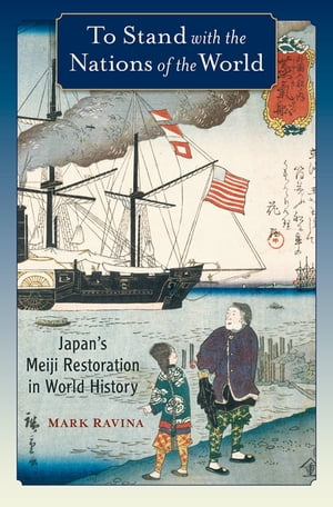 To Stand with the Nations of the World Japan 039 s Meiji Restoration in World History【電子書籍】 Mark Ravina
