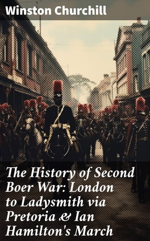 The History of Second Boer War: London to Ladysmith via Pretoria & Ian Hamilton's March