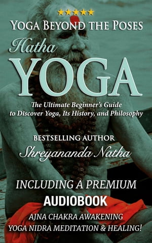 Yoga Beyond the Poses - Hatha Yoga: Including A Premium Audiobook: Yoga Nidra Meditation - Ajna Chakra Awakening And Healing The Ultimate Beginner's Guide to Discover Yoga, Its History, and Philosophy!【電子書籍】[ Shreyananda Natha ]
