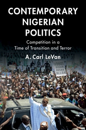 Contemporary Nigerian Politics Competition in a Time of Transition and Terror【電子書籍】 A. Carl LeVan