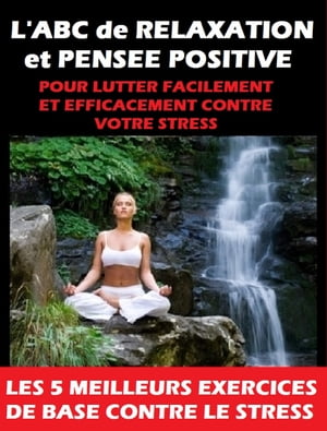 L'ABC de RELAXATION et PENSEE POSITIVE pour vous débarrasser FACILEMENT et RAPIDEMENT de VOTRE STRESS