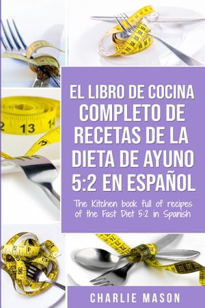 El libro de cocina completo de recetas de la dieta de ayuno 5: 2 en español/ The kitchen book full of recipes of the fast diet 5: 2 in spanish