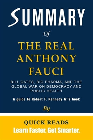 Summary of The Real Anthony Fauci Bill Gates, Big Pharma, and the Global War on Democracy and Public Health (Children’s Health Defense) by Robert F. Kennedy Jr. Get The Key Ideas Quickly【電子書籍】 Quick Reads