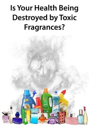 Is Your Health Being Destroyed by Toxic Fragrances?
