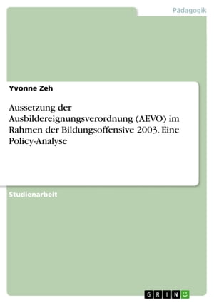 Aussetzung der Ausbildereignungsverordnung (AEVO) im Rahmen der Bildungsoffensive 2003. Eine Policy-Analyse【電子書籍】[ Yvonne Zeh ]