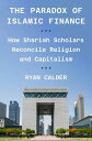 The Paradox of Islamic Finance How Shariah Scholars Reconcile Religion and Capit...