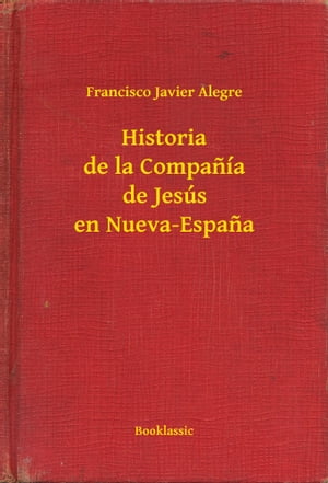 Historia de la Compan a de Jes s en Nueva-Espana【電子書籍】 Francisco Javier Alegre
