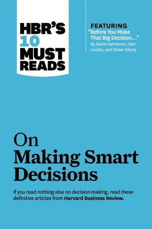 HBR 039 s 10 Must Reads on Making Smart Decisions (with featured article Before You Make That Big Decision... by Daniel Kahneman, Dan Lovallo, and Olivier Sibony)【電子書籍】 Harvard Business Review