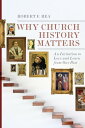 Why Church History Matters An Invitation to Love and Learn from Our Past【電子書籍】 Robert F. Rea