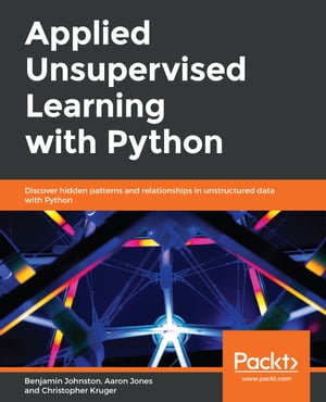 Applied Unsupervised Learning with Python Discover hidden patterns and relationships in unstructured data with Python
