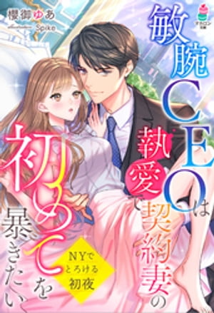 敏腕CEOは執愛で契約妻の初めてを暴きたい