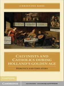 Calvinists and Catholics during Holland's Golden Age Heretics and Idolaters【電子書籍】[ Christine Kooi ]
