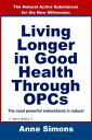 Living Longer in Good Health Through OPCs The Natural Active Substances for the New Millennium【電子書籍】 Anne Simons