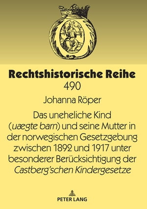 Das uneheliche Kind (uægte barn) und seine Mutter in der norwegischen Gesetzgebung zwischen 1892 und 1917 unter besonderer Beruecksichtigung der Castberg´schen Kindergesetze