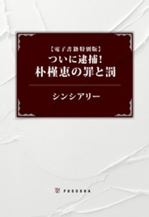 【電子書籍特別版】ついに逮捕！　朴槿恵の罪と罰