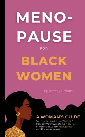 Menopause for Black Women A Woman's Guide to Love Yourself, Lose Weight & Remedy Your Symptoms Naturally in Perimenopause, Menopause and Postmenopause