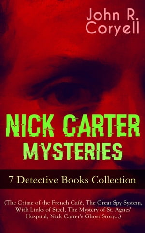 NICK CARTER MYSTERIES - 7 Detective Books Collection (The Crime of the French Caf?, The Great Spy System, With Links of Steel, The Mystery of St. Agnes' Hospital, Nick Carter's Ghost Story…)The Solution of a Remarkable Case, Nick Cart【電子書籍】