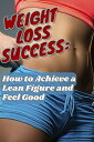 Weight Loss Success: How to Achieve a Lean Figure and Feel Good【電子書籍】[ Grazina Baranauskiene ]