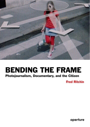 Fred Ritchin: Bending the Frame Photojournalism,