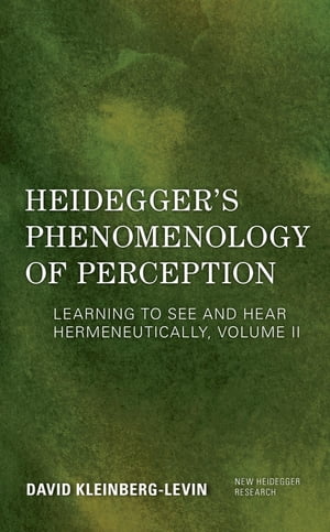 Heidegger 039 s Phenomenology of Perception Learning to See and Hear Hermeneutically【電子書籍】 David Kleinberg-Levin, Professor Emeritus, Department of Philosophy, Northwestern University