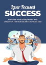 Laser Focused Success Eliminate Productivity-Killers And Zero In On The True SECRETS TO SUCCESS!