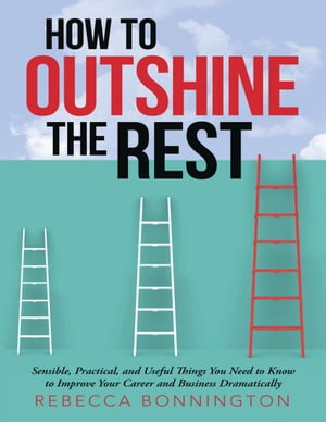 How to Outshine the Rest: Sensible, Practical, and Useful Things You Need to Know to Improve Your Career and Business DramaticallyŻҽҡ[ Rebecca Bonnington ]