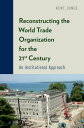 Reconstructing the World Trade Organization for the 21st Century An Institutiona...