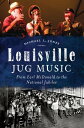 Louisville Jug Music From Earl McDonald to the National Jubilee【電子書籍】[ Michael L. Jones ]