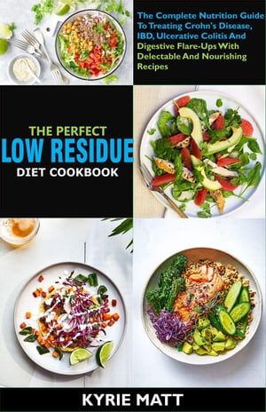The Perfect Low Residue Diet Cookbook: The Complete Nutrition Guide To Treating Crohn's Disease, IBD, Ulcerative Colitis And Digestive Flare-Ups With Delectable And Nourishing Recipes