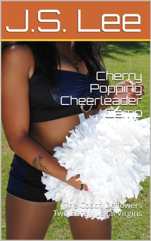 Cherry Popping Cheerleader Camp: The Coach Deflowers Two Barely Legal Virgins【電子書籍】[ J.S. Lee ]