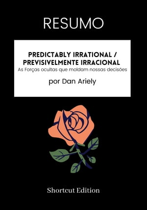 RESUMO - Predictably Irrational / Previsivelmente irracional: As For as ocultas que moldam nossas decis es por Dan Ariely【電子書籍】 Shortcut Edition