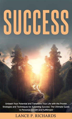 Success: Unleash Your Potential and Transform Your Life with the Proven Strategies and Techniques for Achieving Success The Ultimate Guide to Personal Growth and Fulfillment