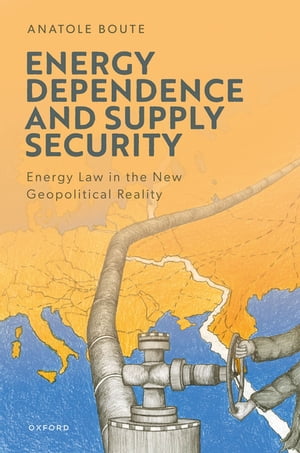Energy Dependence and Supply Security Energy Law in the New Geopolitical Reality【電子書籍】 Anatole Boute