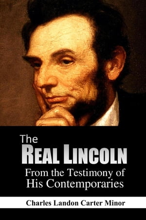 The Real Lincoln From the Testimony of His Contemporaries【電子書籍】[ Charles Landon Carter Minor ]