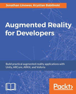 Augmented Reality for Developers Build exciting AR applications on mobile and wearable devices with Unity 3D, Vuforia, ARToolKit, Microsoft Mixed Reality HoloLens, Apple ARKit, and Google ARCore【電子書籍】[ Jonathan Linowes ]