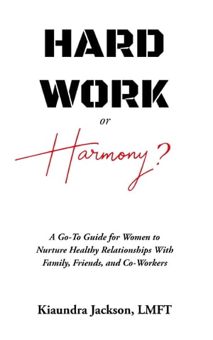 Hard Work or Harmony? A Go-To Guide for Women to Nurture Healthy Relationships with Family, Friends and Co-WorkersŻҽҡ[ Kiaundra Jackson ]