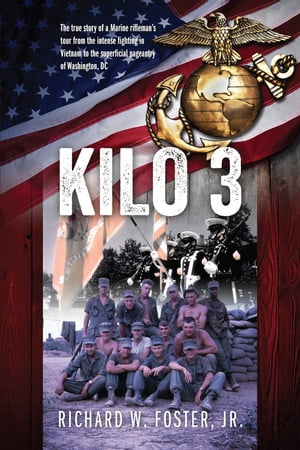 Kilo 3 The True Story of a Marine Riflemans Tour from the Intense Fighting in Vietnam to the Superficial Pageantry of Washington, DCŻҽҡ[ Richard W. Foster Jr. ]