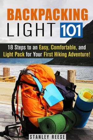 Backpacking Light 101: 18 Steps to an Easy, Comfortable, and Light Pack for Your First Hiking Adventure!
