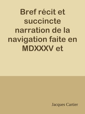 Bref r?cit et succincte narration de la navigation faite en MDXXXV et MDXXXVI par le capitaine Jacques Cartier aux ?les de Canada, Hochelaga, Saguenay et autres【電子書籍】[ Jacques Cartier ]