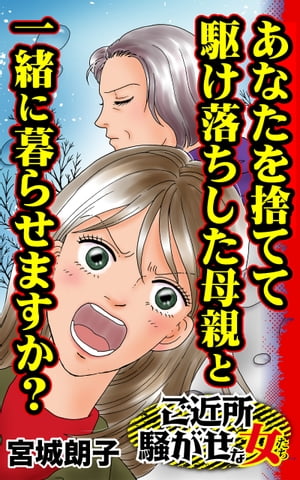 あなたを捨てて駆け落ちした母親と一緒に暮らせますか？／ご近所騒がせな女たちVol.7