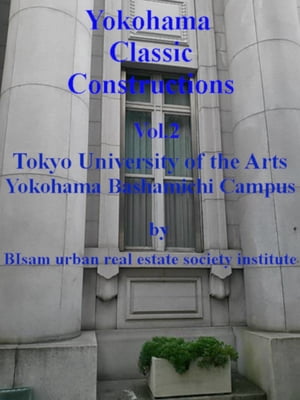Yokohama Classic Constructions Vol.2 Tokyo University of the Arts Yokohama Bashamichi Campus【電子書籍】 BIsam Urban Real Estate Society Institute