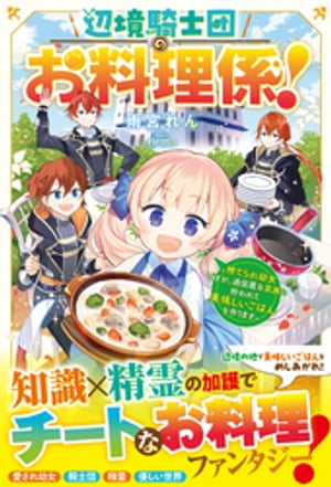 辺境騎士団のお料理係!~捨てられ幼女ですが、過保護な家族に拾われて美味しいごはんを作ります~【電子限定SS付き】