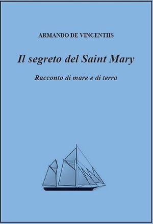 Il segreto del Saint Mary. Racconto di mare e di terra.【電子書籍】[ Armando De Vincentiis ]
