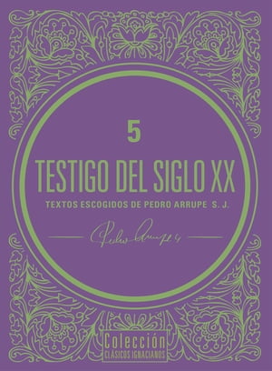 Testigo del siglo XX Textos escogidos de Pedro Arrupe, S. J.