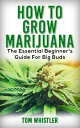 How to Grow Marijuana : The Essential Beginner’s Guide for Big Buds【電子書籍】 Tom Whistler