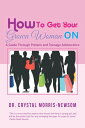 How to Get Your Grown Woman On A Guide Through Preteen and Teenage Adolescence【電子書籍】 Dr. Crystal Morris-Newsom