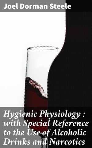 Hygienic Physiology : with Special Reference to the Use of Alcoholic Drinks and Narcotics【電子書籍】[ Joel Dorman Steele ]