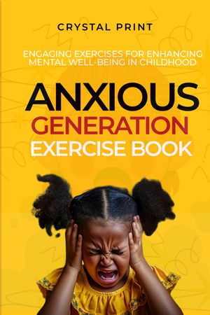 ANXIOUS GENERATION EXERCISE BOOK Engaging Exercises for Enhancing Mental Well-Being in Childhood