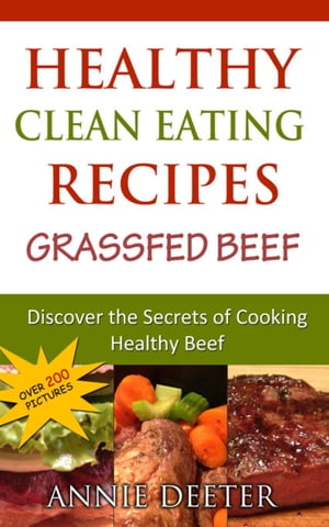 Healthy Clean Eating Recipes: Grassfed Beef Discover the Secrets of Cooking Healthy Beef