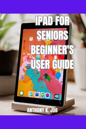 IPAD FOR SENIORS BEGINNER'S USER GUIDE